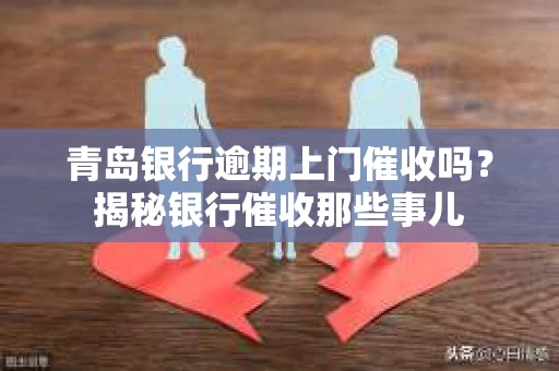 青岛银行逾期上门催收吗？揭秘银行催收那些事儿