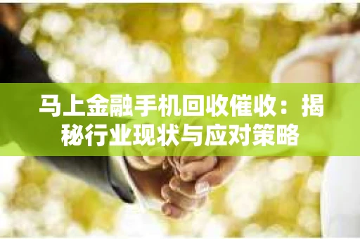 马上金融手机回收催收：揭秘行业现状与应对策略