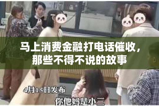 马上消费金融打电话催收，那些不得不说的故事