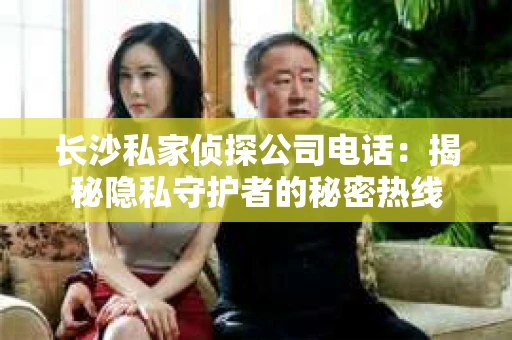 长沙私家侦探公司电话：揭秘隐私守护者的秘密热线