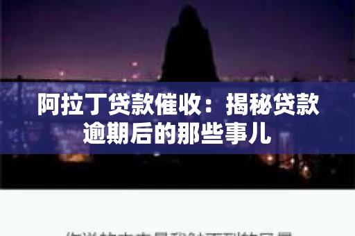 阿拉丁贷款催收：揭秘贷款逾期后的那些事儿