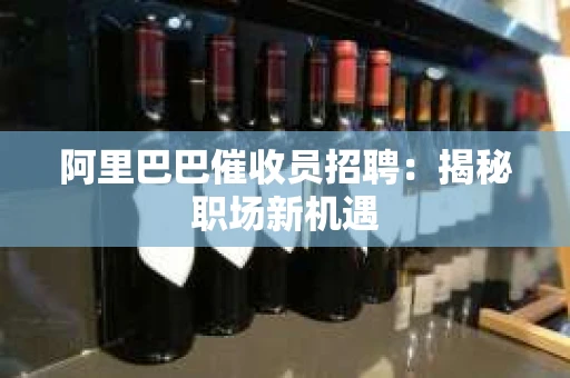 阿里巴巴催收员招聘：揭秘职场新机遇