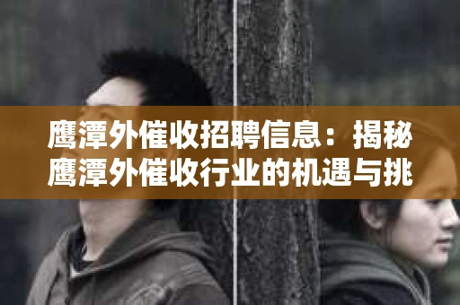 鹰潭外催收招聘信息：揭秘鹰潭外催收行业的机遇与挑战