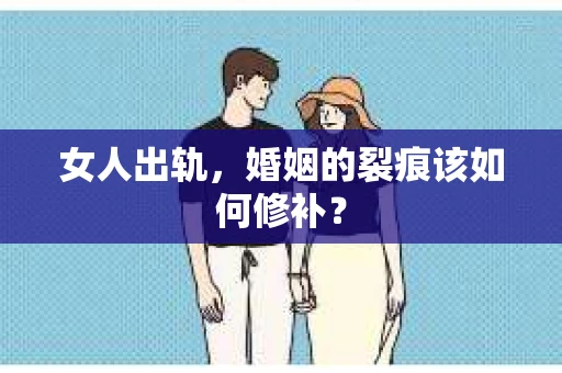 女人出轨，婚姻的裂痕该如何修补？