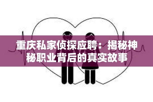 重庆私家侦探应聘：揭秘神秘职业背后的真实故事