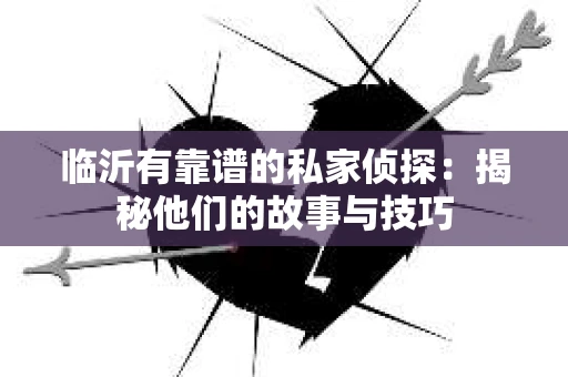 临沂有靠谱的私家侦探：揭秘他们的故事与技巧
