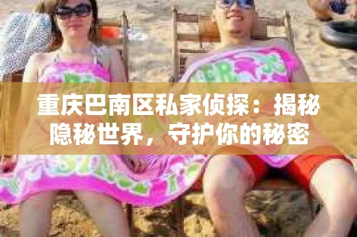 重庆巴南区私家侦探：揭秘隐秘世界，守护你的秘密