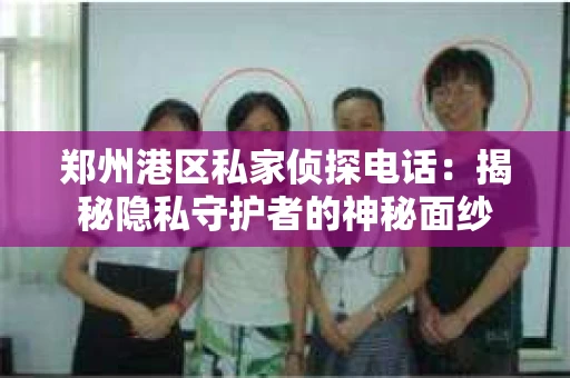 郑州港区私家侦探电话：揭秘隐私守护者的神秘面纱