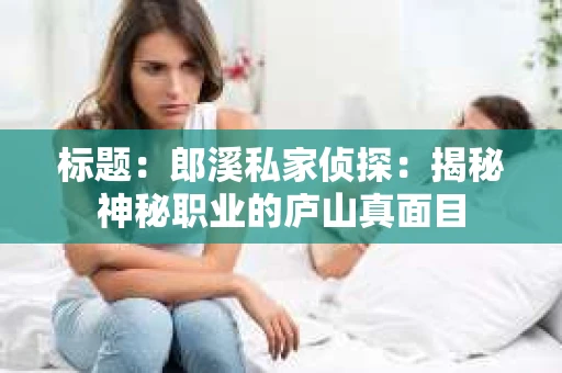 标题：郎溪私家侦探：揭秘神秘职业的庐山真面目