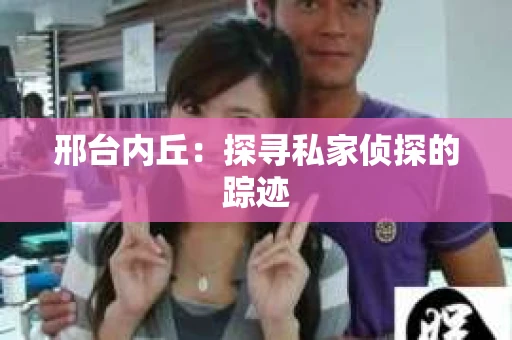 邢台内丘：探寻私家侦探的踪迹
