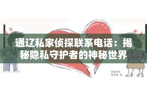 通辽私家侦探联系电话：揭秘隐私守护者的神秘世界