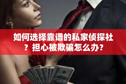 如何选择靠谱的私家侦探社？担心被欺骗怎么办？