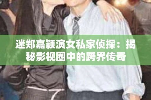 迷郑嘉颖演女私家侦探：揭秘影视圈中的跨界传奇
