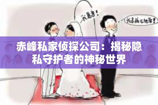 赤峰私家侦探公司：揭秘隐私守护者的神秘世界
