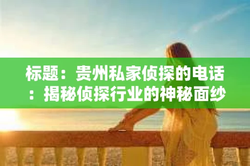标题：贵州私家侦探的电话：揭秘侦探行业的神秘面纱
