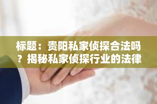 标题：贵阳私家侦探合法吗？揭秘私家侦探行业的法律边界
