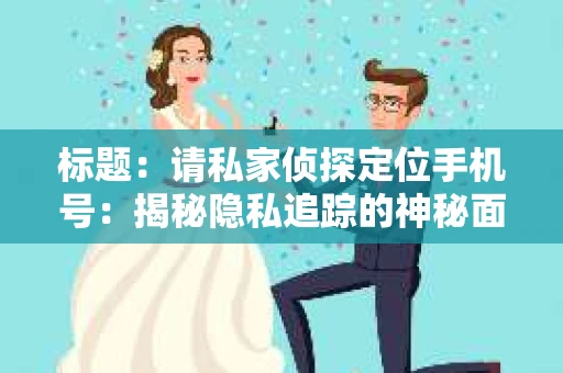 标题：请私家侦探定位手机号：揭秘隐私追踪的神秘面纱