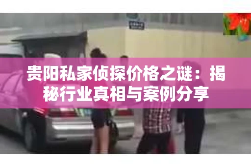 贵阳私家侦探价格之谜：揭秘行业真相与案例分享