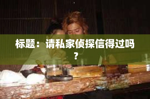 标题：请私家侦探信得过吗？