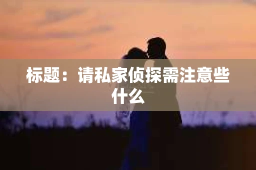 标题：请私家侦探需注意些什么
