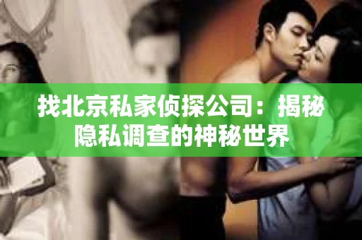找北京私家侦探公司：揭秘隐私调查的神秘世界