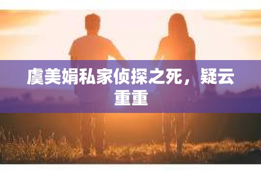 虞美娟私家侦探之死，疑云重重