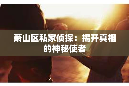 萧山区私家侦探：揭开真相的神秘使者