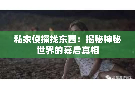 私家侦探找东西：揭秘神秘世界的幕后真相