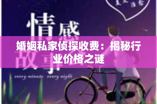 婚姻私家侦探收费：揭秘行业价格之谜