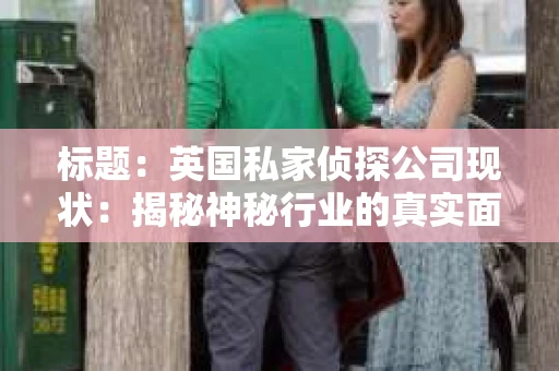 标题：英国私家侦探公司现状：揭秘神秘行业的真实面貌