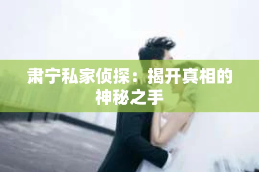 肃宁私家侦探：揭开真相的神秘之手