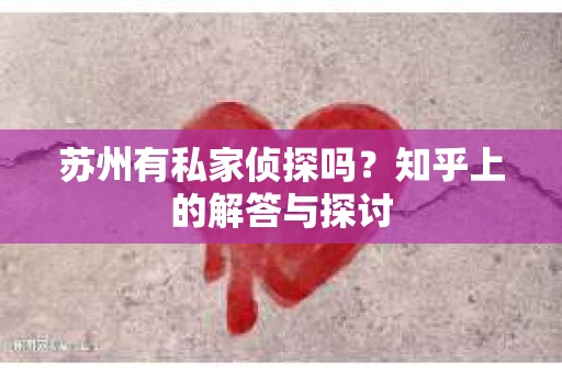 苏州有私家侦探吗？知乎上的解答与探讨