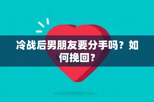 冷战后男朋友要分手吗？如何挽回？