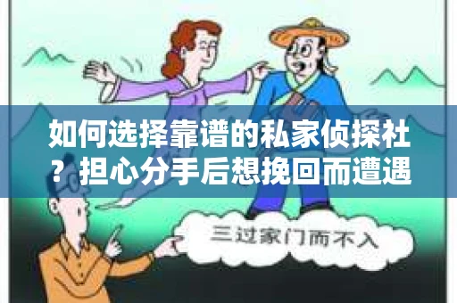 如何选择靠谱的私家侦探社？担心分手后想挽回而遭遇陷阱怎么办？
