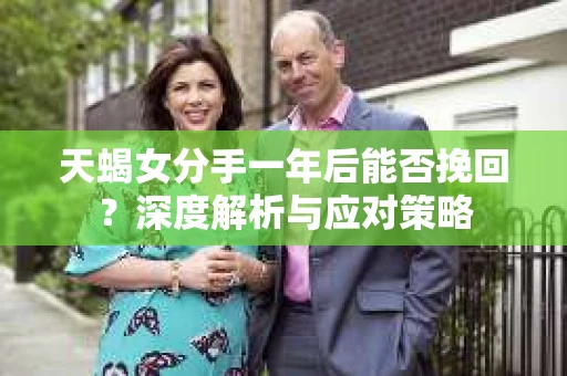天蝎女分手一年后能否挽回？深度解析与应对策略