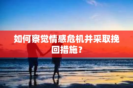 如何察觉情感危机并采取挽回措施？
