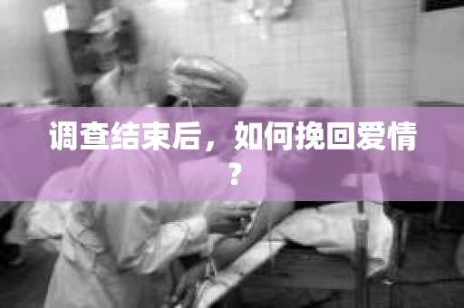 调查结束后，如何挽回爱情？