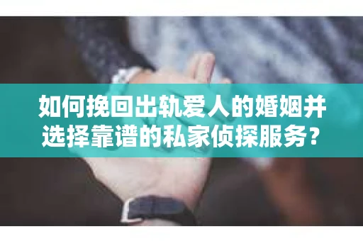 如何挽回出轨爱人的婚姻并选择靠谱的私家侦探服务？