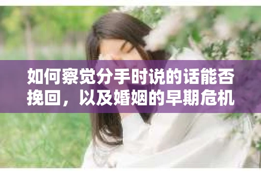 如何察觉分手时说的话能否挽回，以及婚姻的早期危机信号？