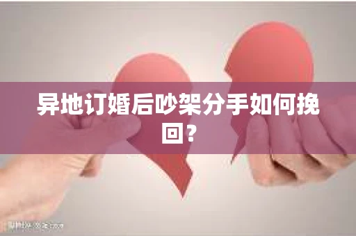 异地订婚后吵架分手如何挽回？
