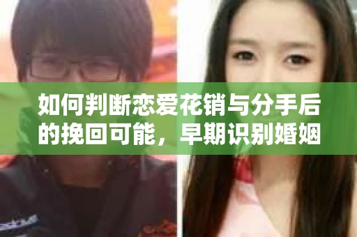 如何判断恋爱花销与分手后的挽回可能，早期识别婚姻危机的关键信号