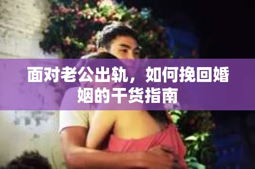 面对老公出轨，如何挽回婚姻的干货指南