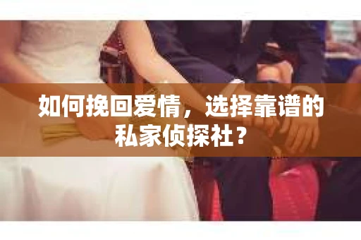 如何挽回爱情,选择靠谱的私家侦探社? 如何挽回爱情,选择靠谱的私家侦探社?