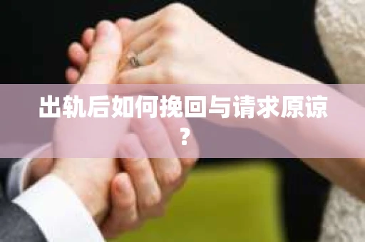 出轨后如何挽回与请求原谅? 出轨后如何挽回与请求原谅?