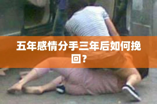 五年感情分手三年后如何挽回？