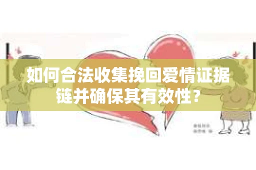 如何合法收集挽回爱情证据链并确保其有效性？