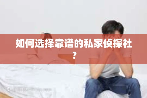 如何选择靠谱的私家侦探社? 如何选择靠谱的私家侦探社?