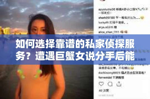 如何选择靠谱的私家侦探服务？遭遇巨蟹女说分手后能否挽回，侦探社能帮到你吗？
