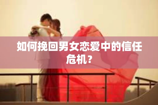 如何挽回男女恋爱中的信任危机？