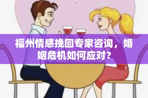 福州情感挽回专家咨询,婚姻危机如何应对? 福州情感挽回专家咨询,婚姻危机如何应对?